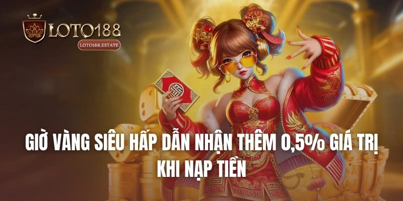 Giờ vàng siêu hấp dẫn nhận thêm 0,5% giá trị khi nạp tiền