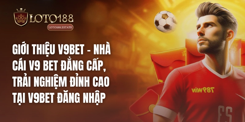 Giới thiệu V9bet – Nhà cái V9 bet đẳng cấp, trải nghiệm đỉnh cao tại V9bet đăng nhập