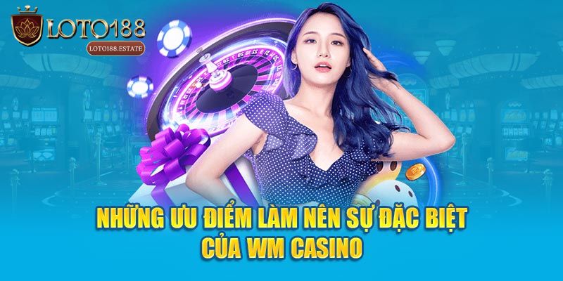Ưu điểm khi trải nghiệm casino live WM